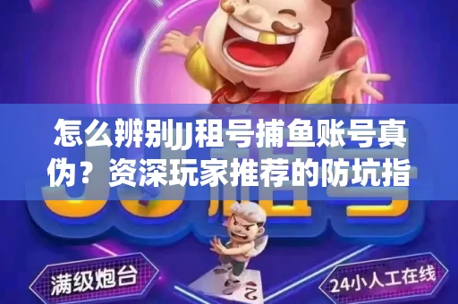 怎么辨别JJ租号捕鱼账号真伪？资深玩家推荐的防坑指南！