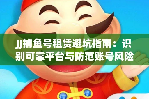 JJ捕鱼号租赁避坑指南：识别可靠平台与防范账号风险