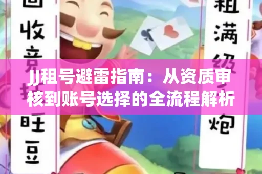 JJ租号避雷指南：从资质审核到账号选择的全流程解析！捕鱼经典账号有何独特差异？