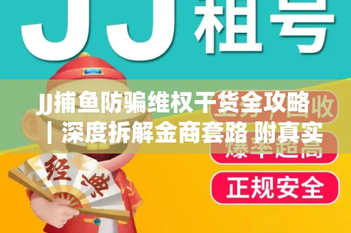 JJ捕鱼防骗维权干货全攻略｜深度拆解金商套路 附真实操作案例