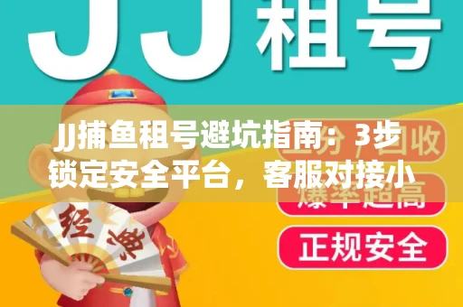 JJ捕鱼租号避坑指南：3步锁定安全平台，客服对接小技巧全公开