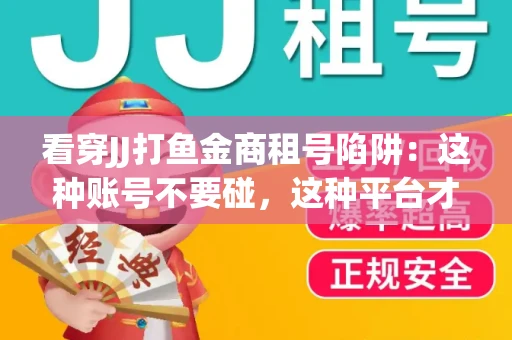 看穿JJ打鱼金商租号陷阱：这种账号不要碰，这种平台才靠谱